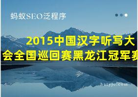 2015中国汉字听写大会全国巡回赛黑龙江冠军赛