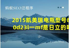 2015凯美瑞电瓶型号80d23l一mf是日立的吗