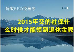 2015年交的社保什么时候才能领到退休金呢