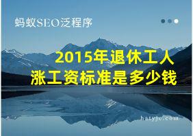 2015年退休工人涨工资标准是多少钱