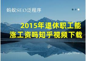 2015年退休职工能涨工资吗知乎视频下载