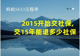 2015开始交社保,交15年能退多少社保