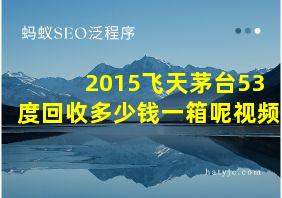 2015飞天茅台53度回收多少钱一箱呢视频