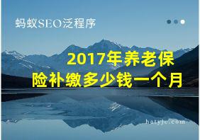 2017年养老保险补缴多少钱一个月