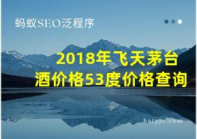 2018年飞天茅台酒价格53度价格查询