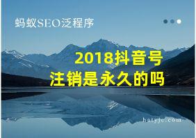 2018抖音号注销是永久的吗