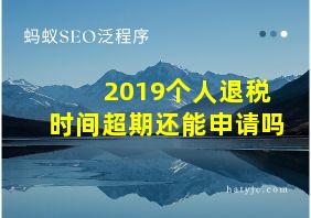 2019个人退税时间超期还能申请吗