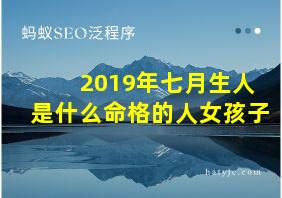 2019年七月生人是什么命格的人女孩子