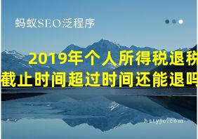 2019年个人所得税退税截止时间超过时间还能退吗?