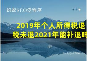 2019年个人所得税退税未退2021年能补退吗