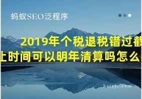 2019年个税退税错过截止时间可以明年清算吗怎么办