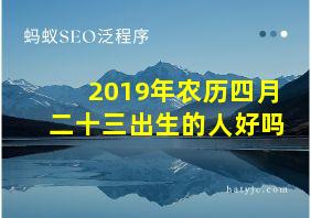 2019年农历四月二十三出生的人好吗