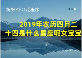 2019年农历四月二十四是什么星座呢女宝宝