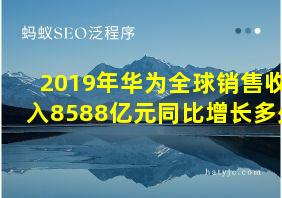 2019年华为全球销售收入8588亿元同比增长多少