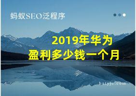 2019年华为盈利多少钱一个月