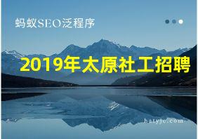 2019年太原社工招聘