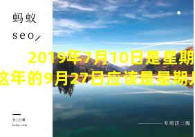 2019年7月10日是星期三这年的9月27日应该是星期几呢