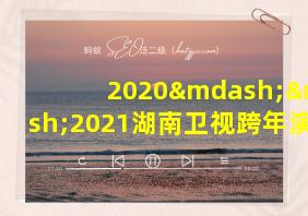 2020——2021湖南卫视跨年演唱会