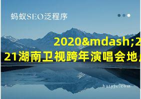 2020—2021湖南卫视跨年演唱会地点