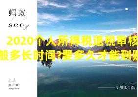 2020个人所得税退税审核一般多长时间?要多久才能到账?