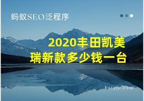 2020丰田凯美瑞新款多少钱一台