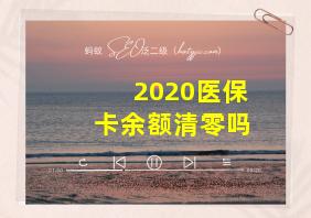 2020医保卡余额清零吗