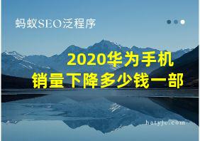 2020华为手机销量下降多少钱一部