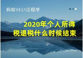 2020年个人所得税退税什么时候结束