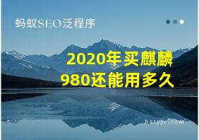 2020年买麒麟980还能用多久