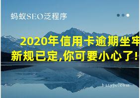 2020年信用卡逾期坐牢新规已定,你可要小心了!