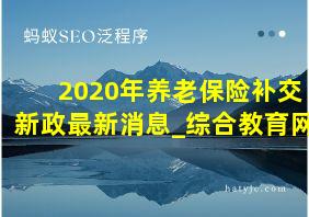 2020年养老保险补交新政最新消息_综合教育网