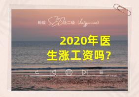 2020年医生涨工资吗?