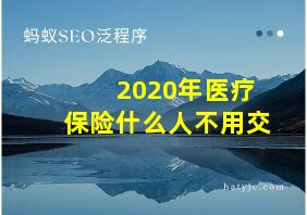 2020年医疗保险什么人不用交