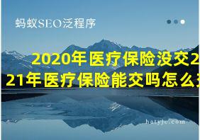 2020年医疗保险没交2021年医疗保险能交吗怎么交