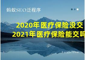 2020年医疗保险没交2021年医疗保险能交吗