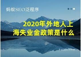 2020年外地人上海失业金政策是什么