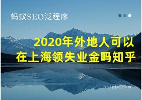 2020年外地人可以在上海领失业金吗知乎