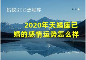 2020年天蝎座已婚的感情运势怎么样