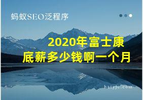 2020年富士康底薪多少钱啊一个月