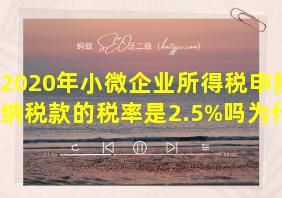 2020年小微企业所得税申报缴纳税款的税率是2.5%吗为什么