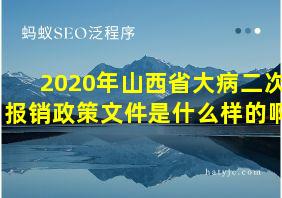 2020年山西省大病二次报销政策文件是什么样的啊