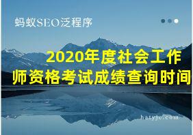 2020年度社会工作师资格考试成绩查询时间