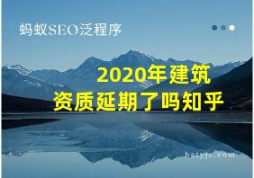 2020年建筑资质延期了吗知乎