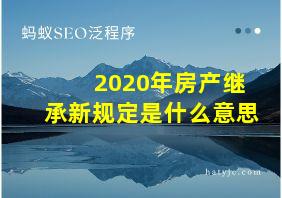 2020年房产继承新规定是什么意思