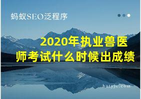 2020年执业兽医师考试什么时候出成绩