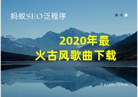 2020年最火古风歌曲下载