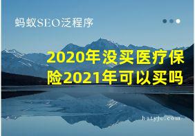 2020年没买医疗保险2021年可以买吗