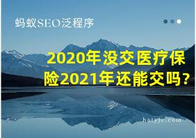 2020年没交医疗保险2021年还能交吗?