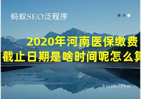 2020年河南医保缴费截止日期是啥时间呢怎么算