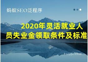 2020年灵活就业人员失业金领取条件及标准